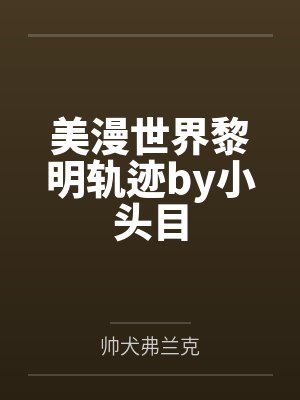 美漫世界黎明轨迹by小头目