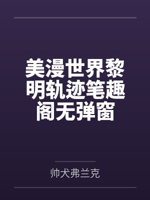 美漫世界黎明轨迹笔趣阁无弹窗