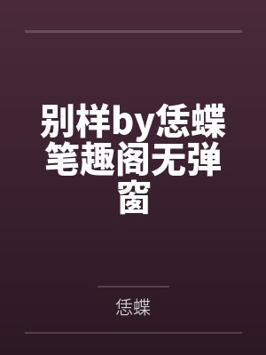 别样by恁蝶笔趣阁无弹窗