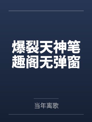 爆裂天神笔趣阁无弹窗