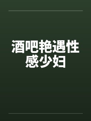 酒吧艳遇性感少妇 酒吧艳遇性感少妇