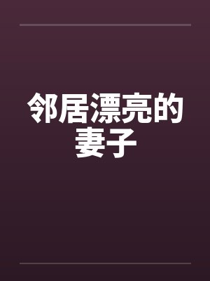 邻居漂亮的妻子 邻居漂亮的妻子