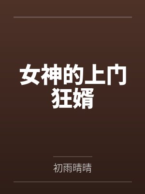 女神的上门狂婿by初雨晴晴 女神的上门狂婿by初雨晴晴