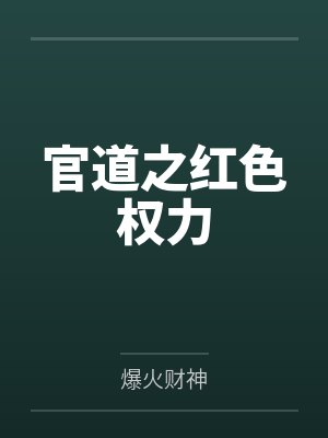 官道之红色权力by爆火财神 官道之红色权力by爆火财神
