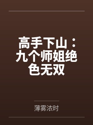 高手下山:九个师姐绝色无双 高手下山:九个师姐绝色无双
