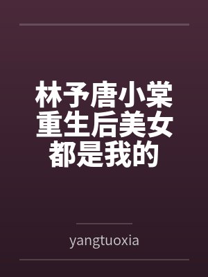 林予唐小棠重生后美女都是我的