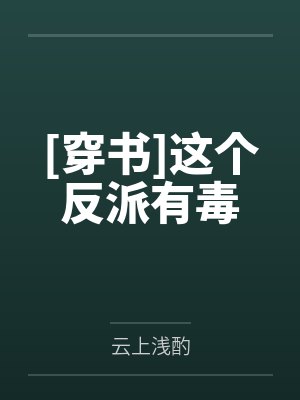 [穿书]这个反派有毒笔趣阁无弹窗