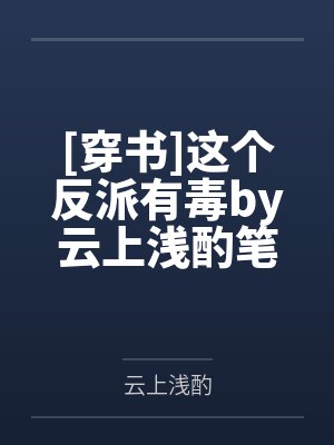[穿书]这个反派有毒by云上浅酌笔趣阁无弹窗
