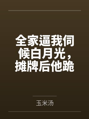 全家逼我伺候白月光,摊牌后他跪地求饶 全家逼我伺候白月光,摊牌后他跪地求饶