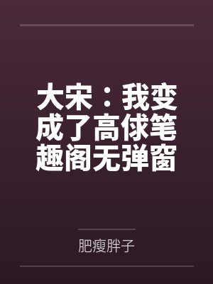 大宋：我变成了高俅笔趣阁无弹窗