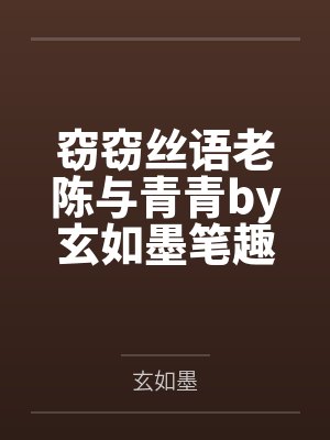 窃窃丝语老陈与青青by玄如墨笔趣阁无弹窗