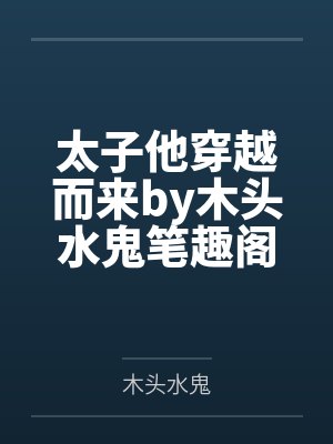 太子他穿越而来by木头水鬼笔趣阁无弹窗