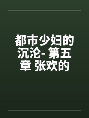 都市少妇的沉沦- 第五章 张欢的抉择 都市少妇的沉沦- 第五章 张欢的抉择