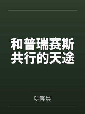 和普瑞赛斯共行的天途笔趣阁无弹窗 和普瑞赛斯共行的天途笔趣阁无弹窗