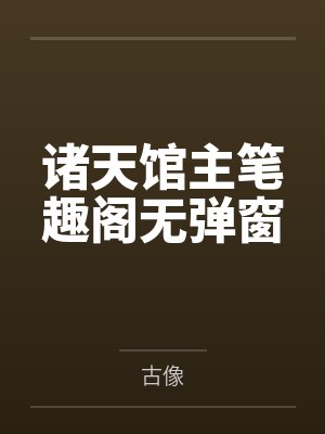 诸天馆主笔趣阁无弹窗