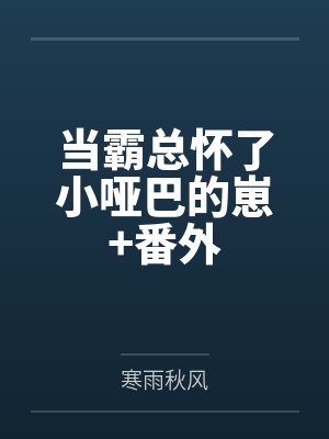 当霸总怀了小哑巴的崽+番外笔趣阁无弹窗