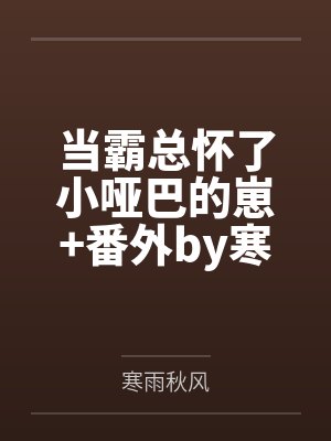 当霸总怀了小哑巴的崽+番外by寒雨秋风笔趣阁无弹窗