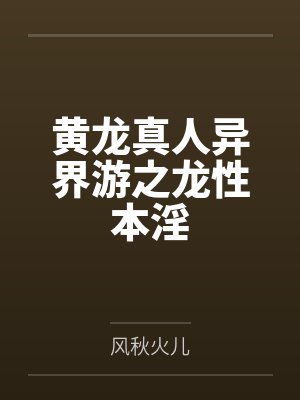 黄龙真人异界游之龙性本淫by风秋火儿 黄龙真人异界游之龙性本淫by风秋火儿