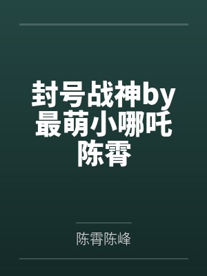 封号战神by最萌小哪吒陈霄 封号战神by最萌小哪吒陈霄
