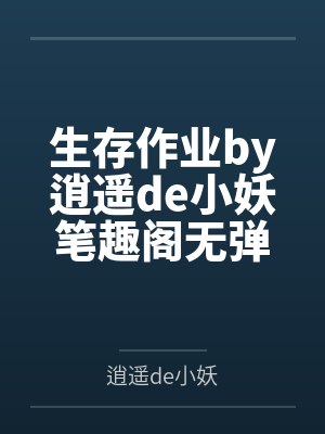 生存作业by逍遥de小妖笔趣阁无弹窗