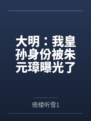 大明：我皇孙身份被朱元璋曝光了笔趣阁无弹窗