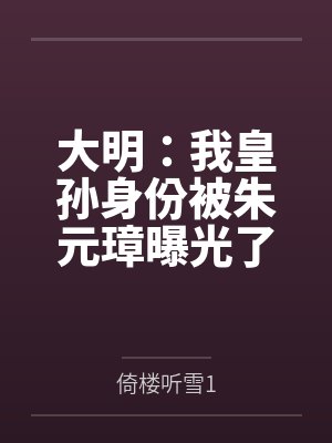 大明：我皇孙身份被朱元璋曝光了by倚楼听雪1笔趣阁无弹窗