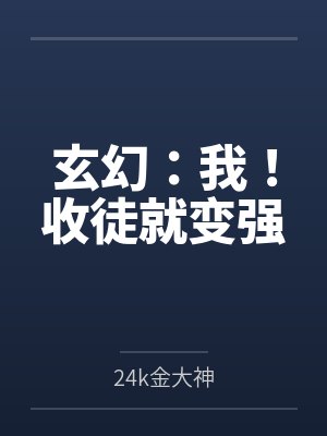 玄幻:我!收徒就变强by24k金大神笔趣阁无弹窗 玄幻:我!收徒就变强by24k金大神笔趣阁无弹窗