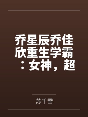 乔星辰乔佳欣重生学霸：女神，超给力