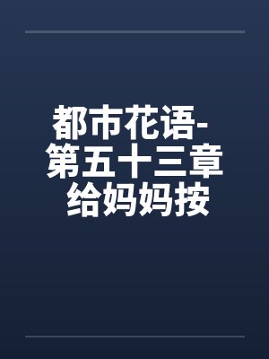 都市花语- 第五十三章 给妈妈按摩（上）
