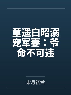 童遥白昭溺宠军妻：爷命不可违