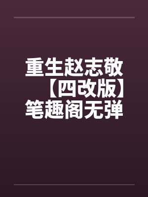 重生赵志敬【四改版】笔趣阁无弹窗