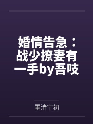 婚情告急:战少撩妻有一手by吾吱吱霍清 婚情告急:战少撩妻有一手by吾吱吱霍清