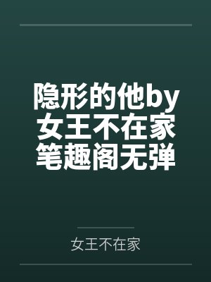 隐形的他by女王不在家笔趣阁无弹窗