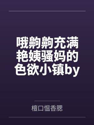 哦齁齁充满艳姨骚妈的色欲小镇by檀口愠香腮